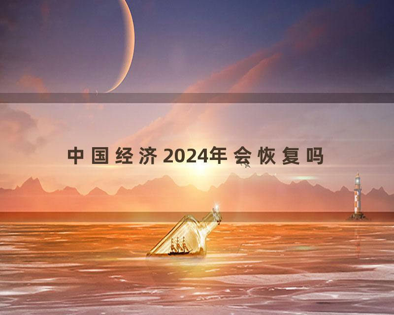 中国经济2024年会恢复吗