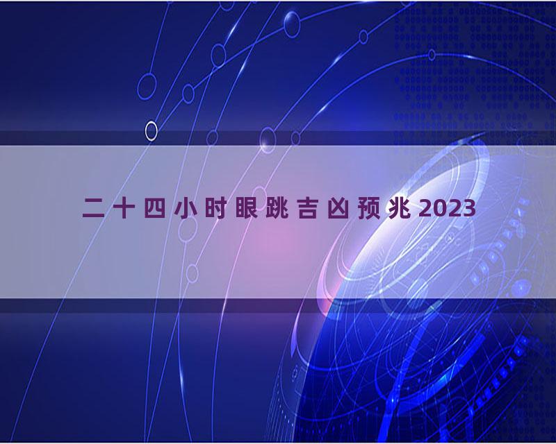 二十四小时眼跳吉凶预兆2023