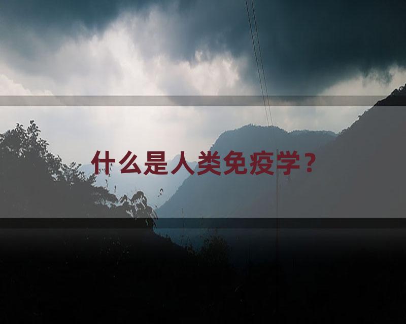 什么是人类免疫学？