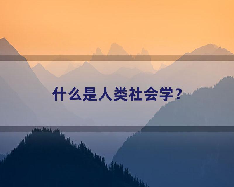 什么是人类社会学？