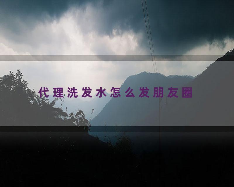 代理洗发水怎么发朋友圈