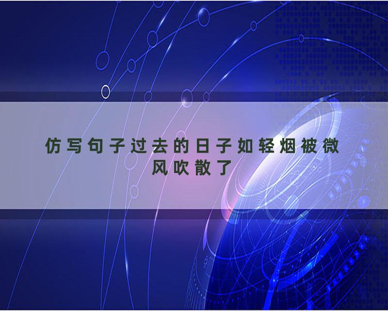 仿写句子过去的日子如轻烟被微风吹散了