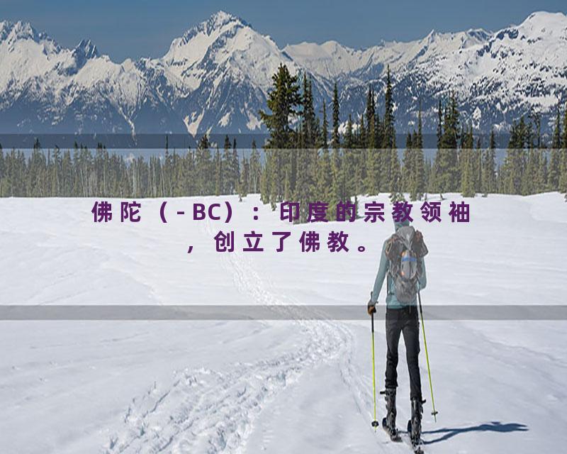 佛陀（- BC）：印度的宗教领袖，创立了佛教。