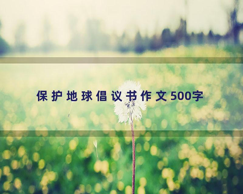 保护地球倡议书作文500字