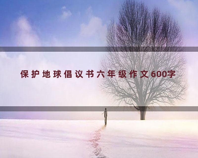 保护地球倡议书六年级作文600字