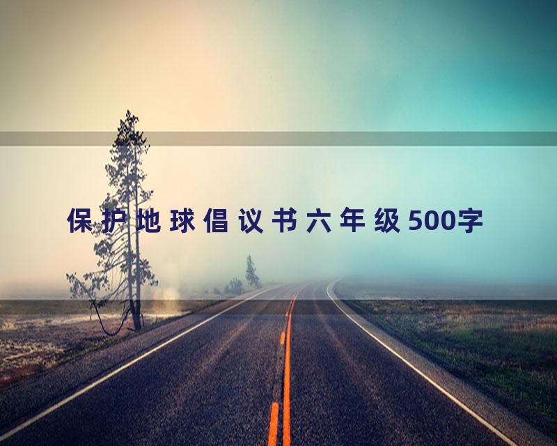 保护地球倡议书六年级500字