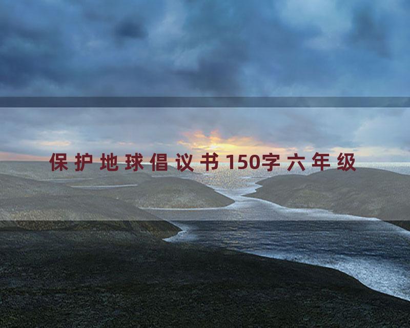 保护地球倡议书150字六年级