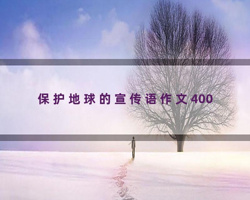 保护地球的宣传语作文400