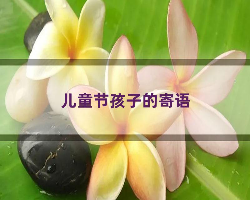 儿童节孩子的寄语