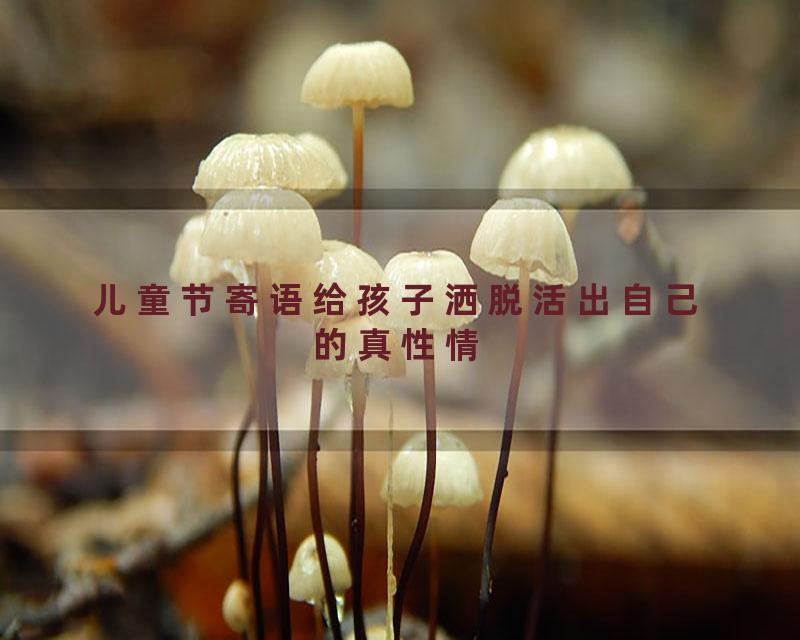 儿童节寄语给孩子洒脱活出自己的真性情