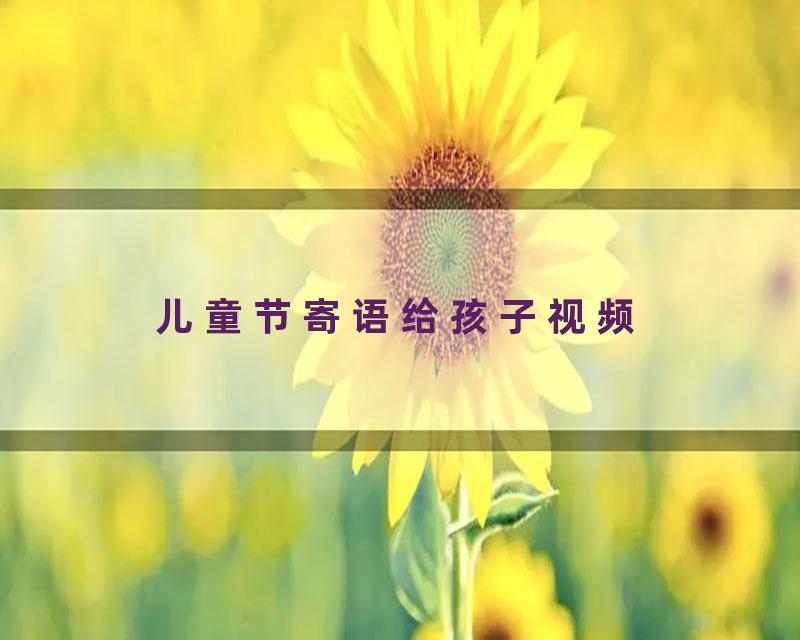 儿童节寄语给孩子视频