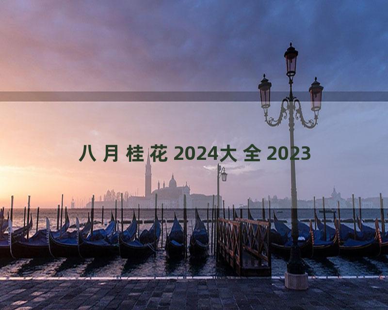 八月桂花2024大全2023