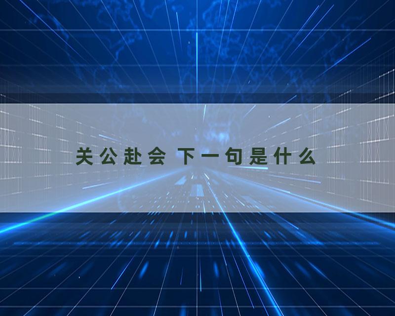 关公赴会 下一句是什么