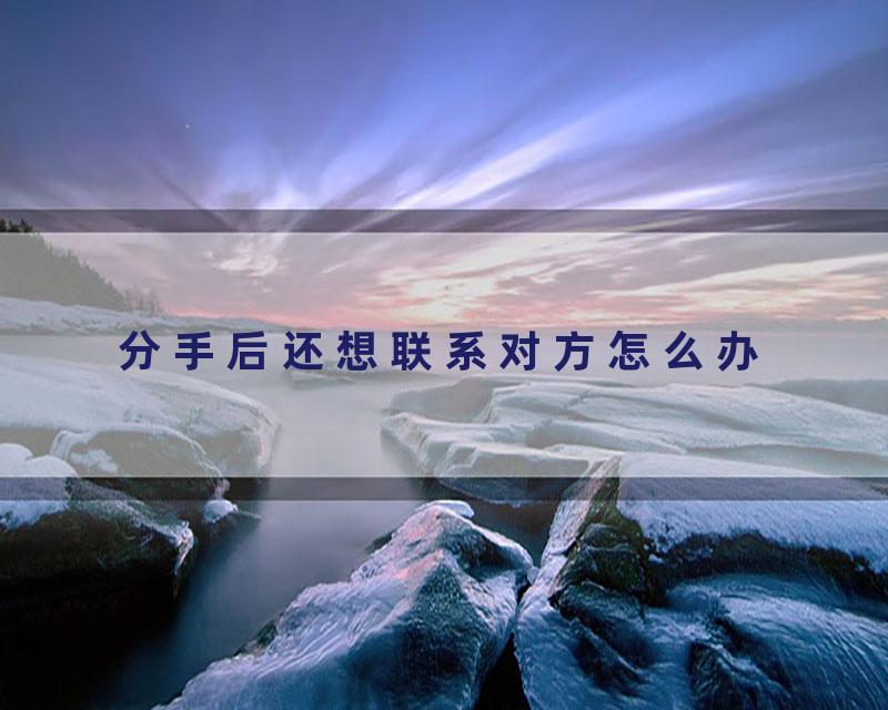 分手后还想联系对方怎么办