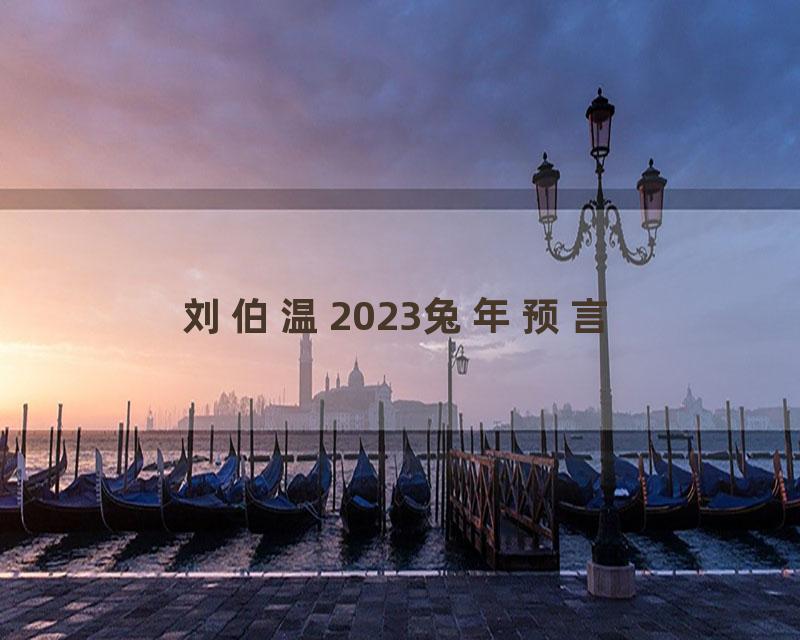 刘伯温2023兔年预言