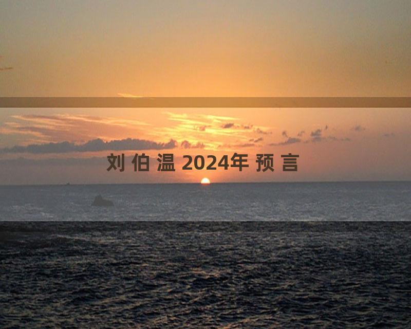 刘伯温2024年预言