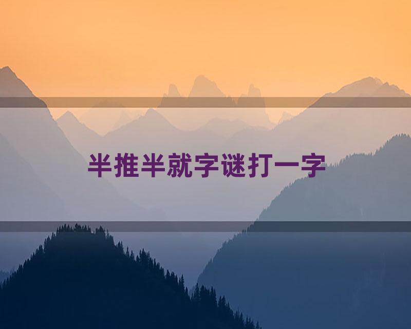 半推半就字谜打一字