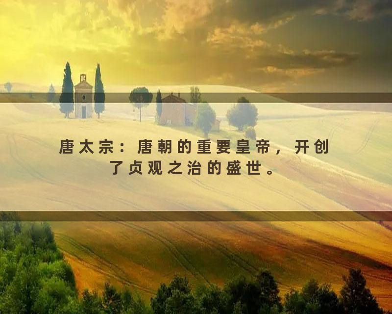 唐太宗：唐朝的重要皇帝，开创了贞观之治的盛世。