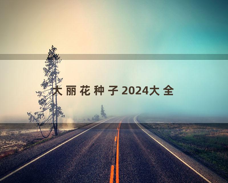 大丽花种子2024大全