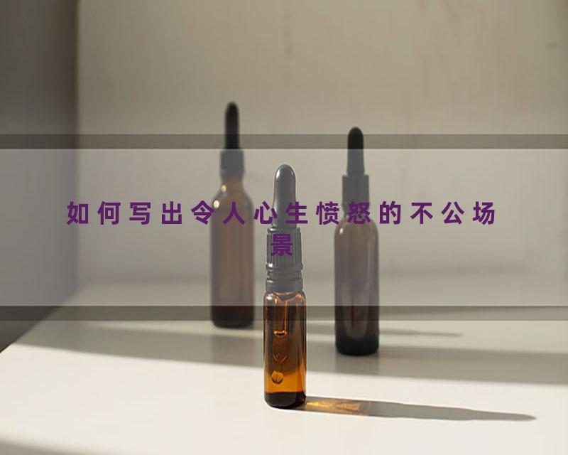 如何写出令人心生愤怒的不公场景