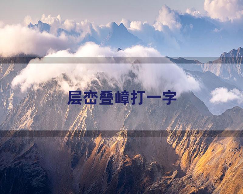 层峦叠嶂打一字