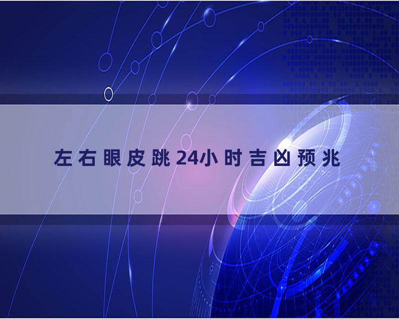 左右眼皮跳24小时吉凶预兆