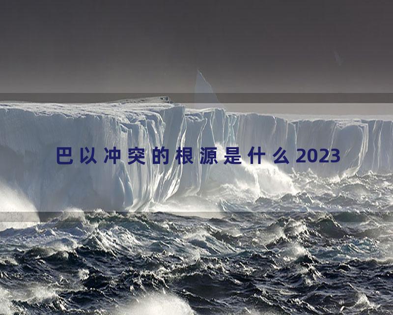 巴以冲突的根源是什么2023