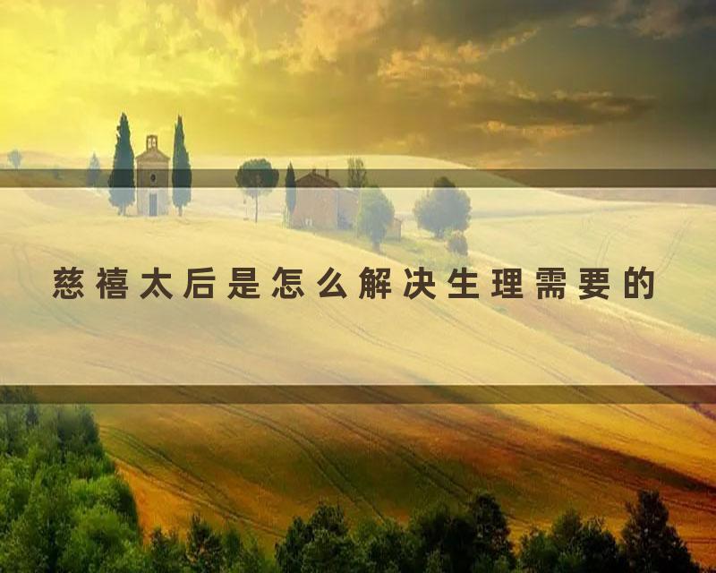 慈禧太后是怎么解决生理需要的