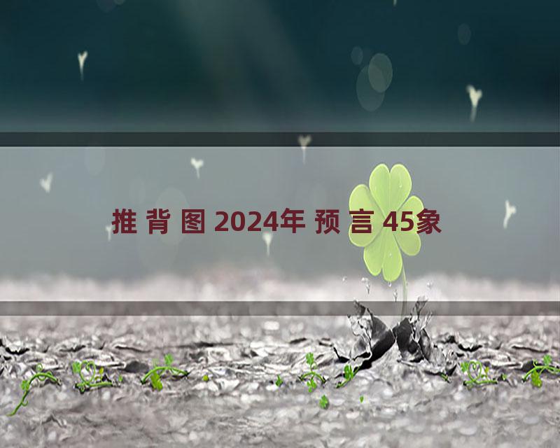 推背图2024年预言45象