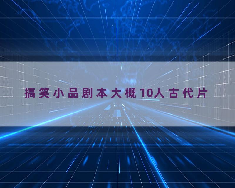 搞笑小品剧本大概10人古代片