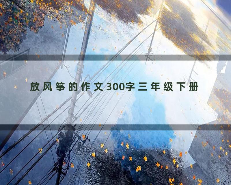 放风筝的作文300字三年级下册