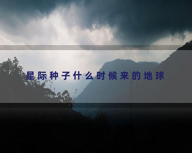 星际种子什么时候来的地球