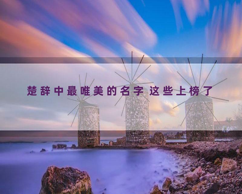 楚辞中最唯美的名字 这些上榜了