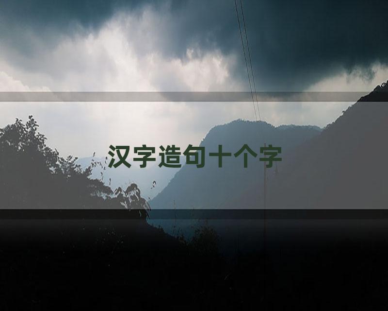 汉字造句十个字