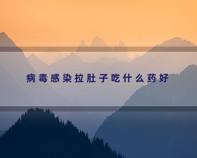 病毒感染拉肚子吃什么药好