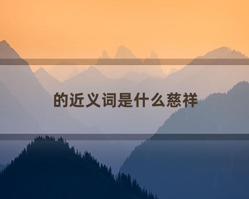 的近义词是什么慈祥