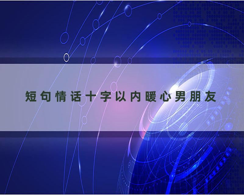 短句情话十字以内暖心男朋友