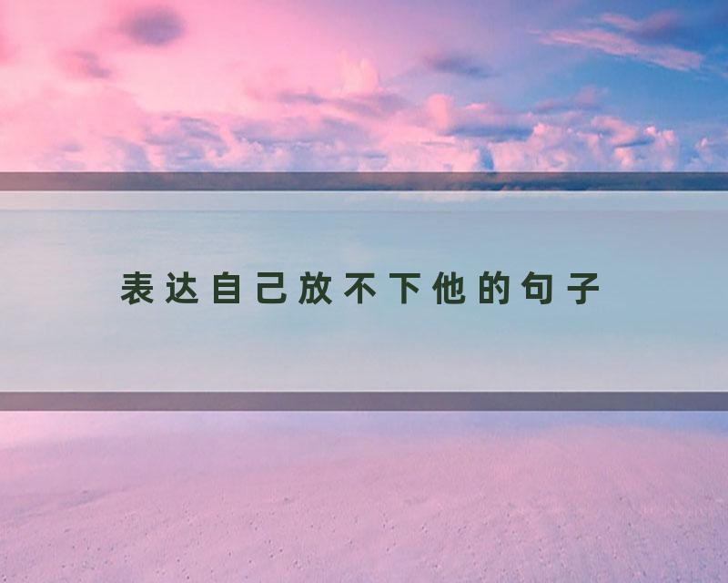 表达自己放不下他的句子