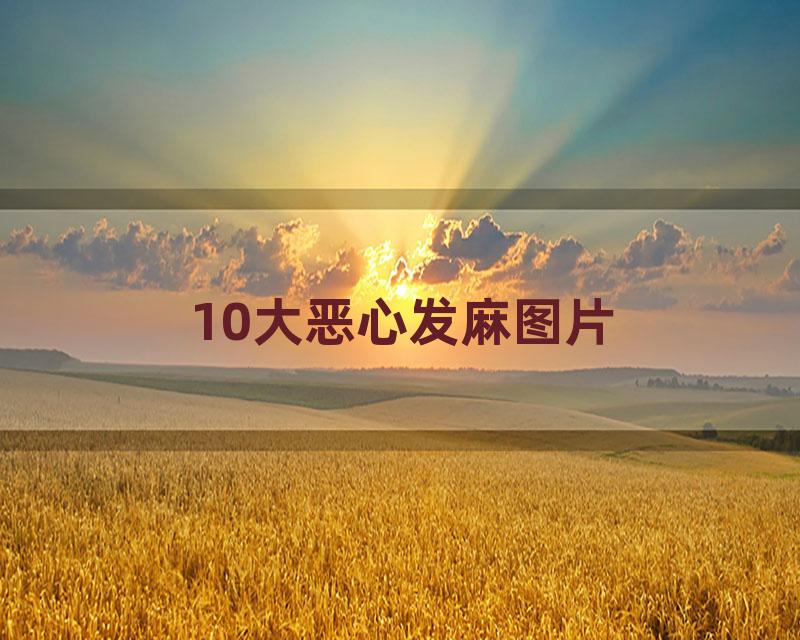 10大恶心发麻图片