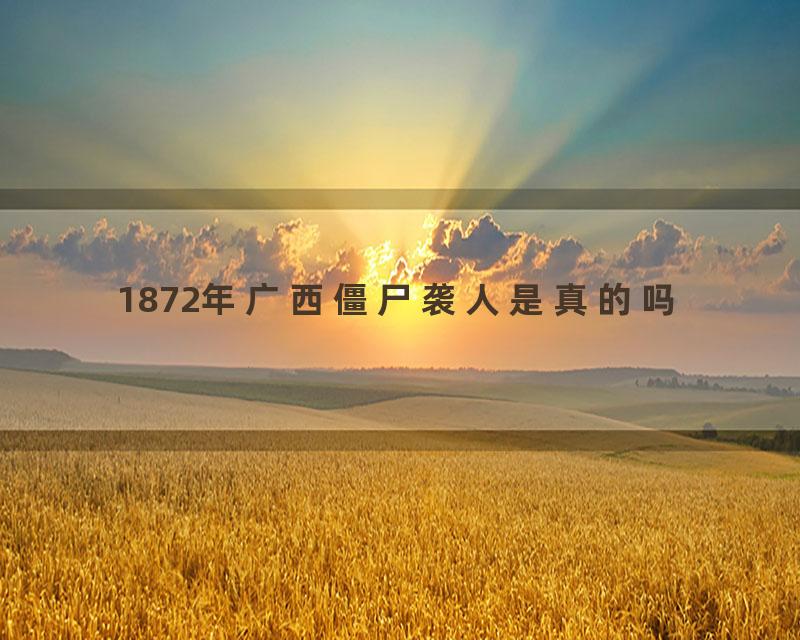 1872年广西僵尸袭人是真的吗