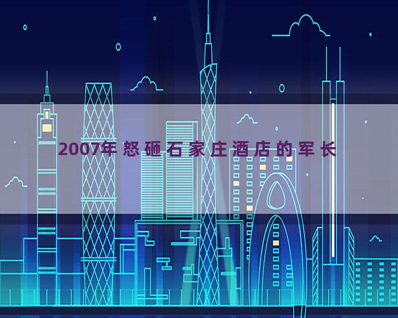 2007年怒砸石家庄酒店的军长