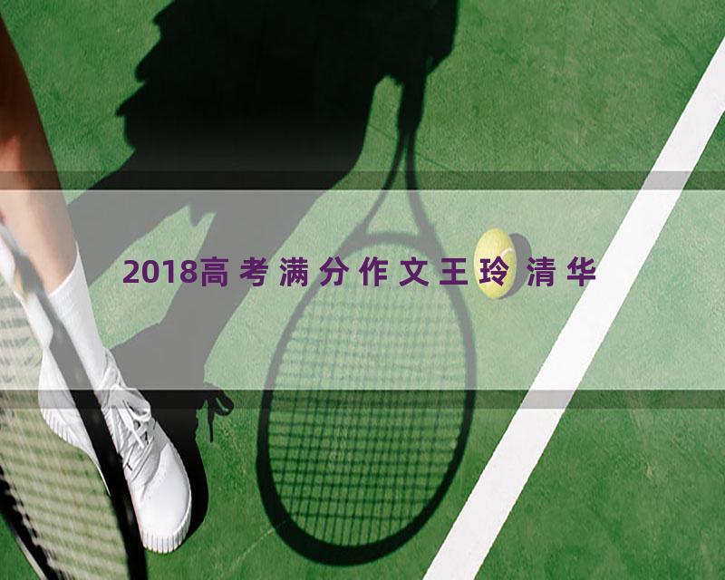 2018高考满分作文王玲 清华