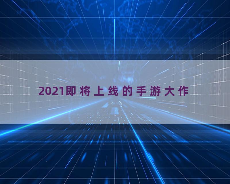 2021即将上线的手游大作