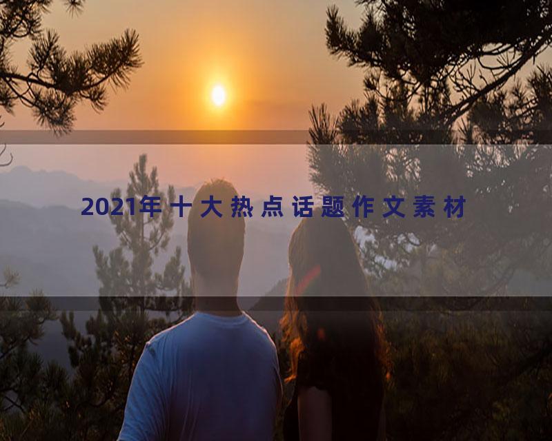 2021年十大热点话题作文素材