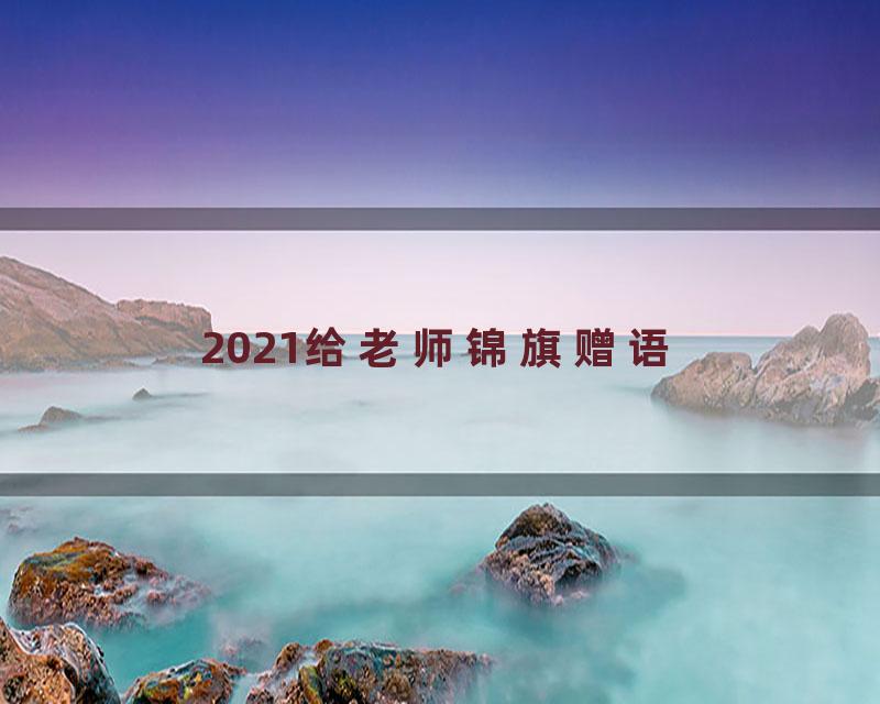 2021给老师锦旗赠语