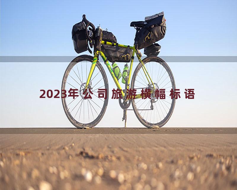 2023年公司旅游横幅标语