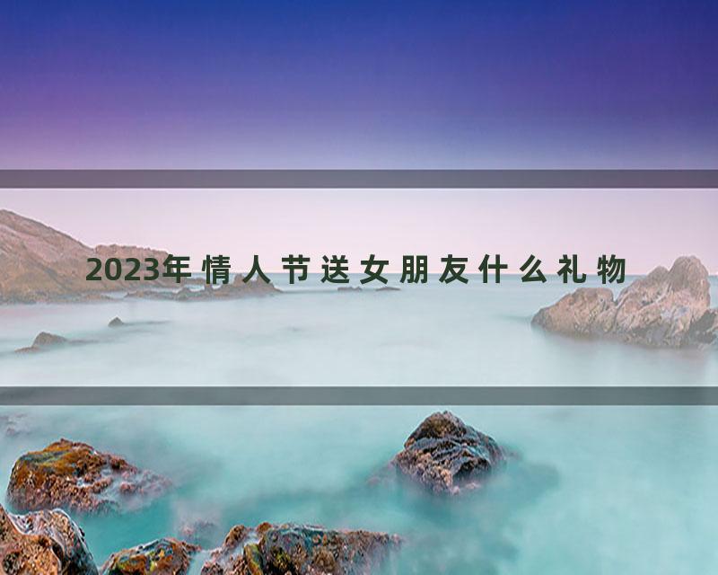 2023年情人节送女朋友什么礼物