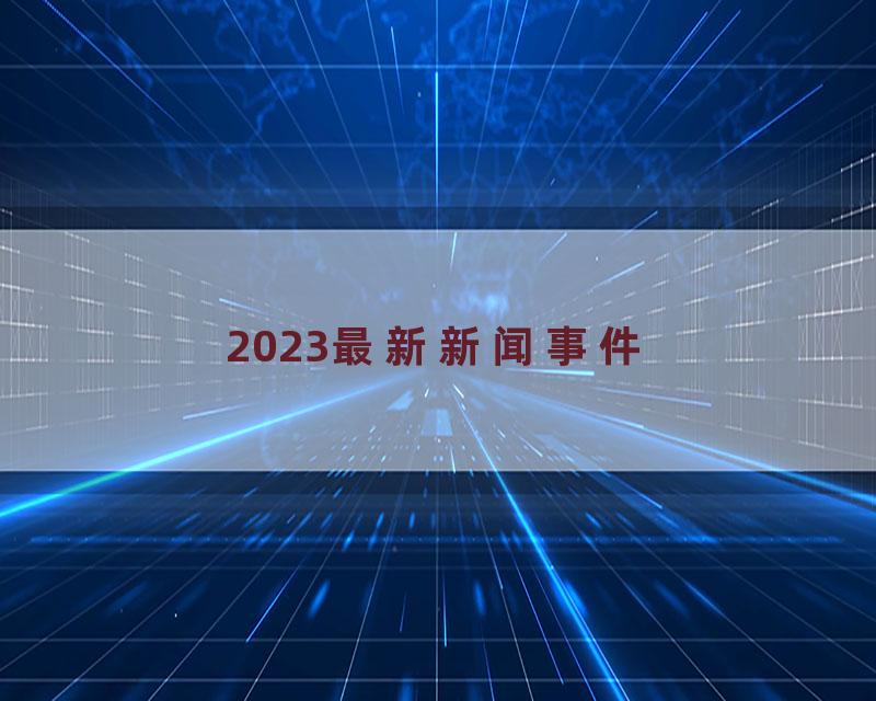 2023最新新闻事件