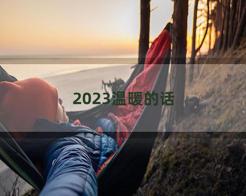 2023温暖的话