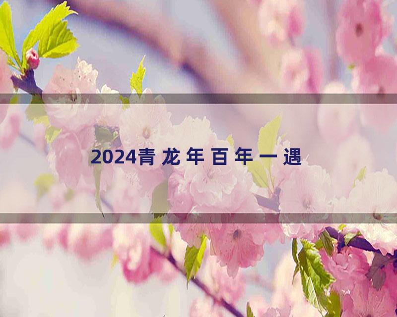 2024青龙年百年一遇